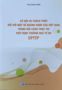 Cơ hội và thách thức đối với một số ngành hàng của Việt Nam trong bối cảnh thực thi hiệp định thương mại tự do CPTTP.